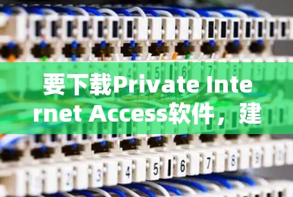 要下载Private Internet Access软件,建议按照以下步骤进行 要下载Private Internet Access软件,建议按照以下步骤进行