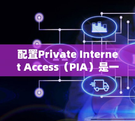 配置Private Internet Access(PIA)是一个复杂的任务,但可以通过以下步骤来完成 配置Private Internet Access(PIA)是一个复杂的任务,但可以通过以下步骤来完成