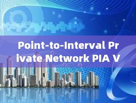 Point-to-Interval Private Network PIA VPN)构建私密网络的新标准