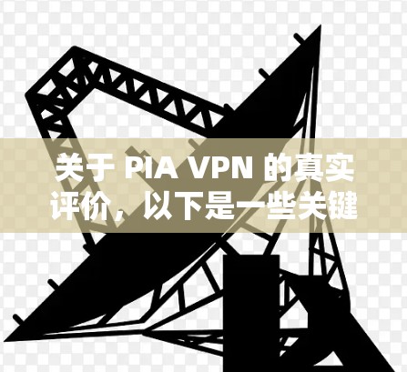 关于 PIA VPN 的真实评价，以下是一些关键点和综合评价