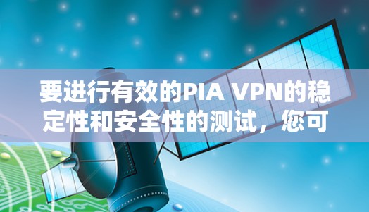 要进行有效的PIA VPN的稳定性和安全性的测试，您可以按照以下步骤进行手动测试。以下是详细的步骤说明