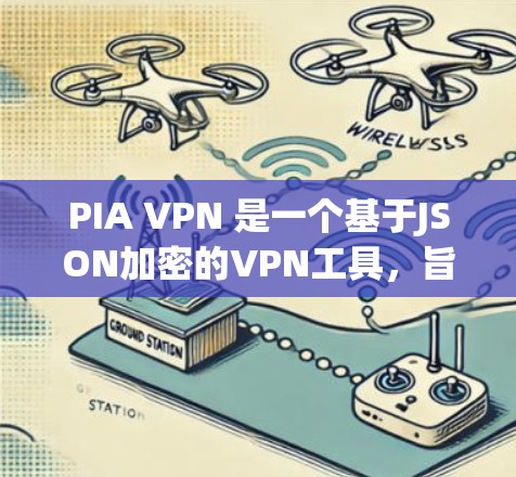 PIA VPN 是一个基于JSON加密的VPN工具，旨在提供更安全的加密传输。以下是使用 PIA VPN 的详细步骤