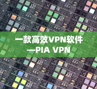 一款高效VPN软件—PIA VPN