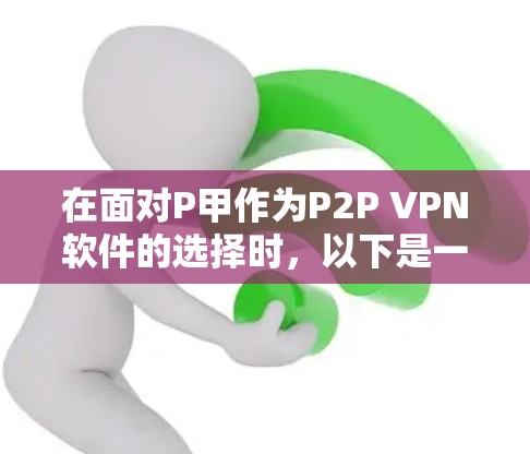 在面对P甲作为P2P VPN软件的选择时，以下是一个有条理的推荐