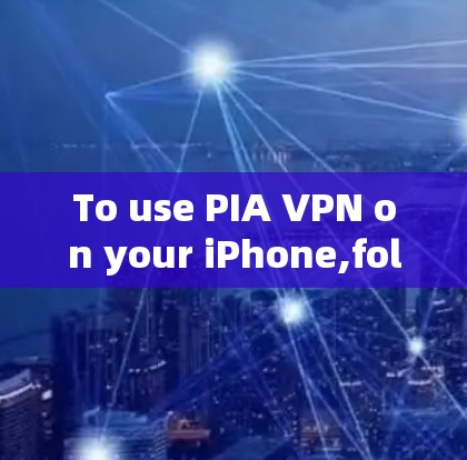 To use PIA VPN on your iPhone,follow these organized steps: