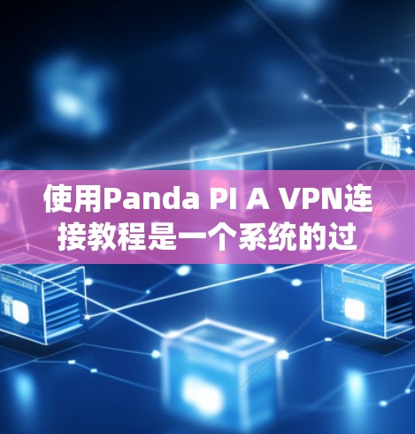 使用Panda PI A VPN连接教程是一个系统的过程，以下是一个清晰的指南，帮助您顺利完成连接