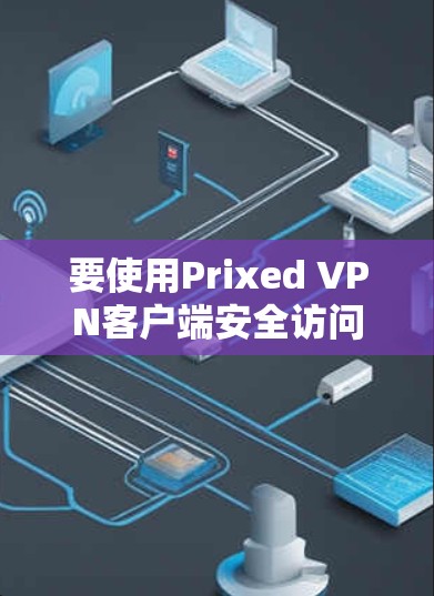 要使用Prixed VPN客户端安全访问服务器，按照以下步骤操作
