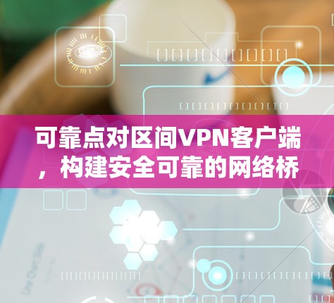 可靠点对区间VPN客户端，构建安全可靠的网络桥梁