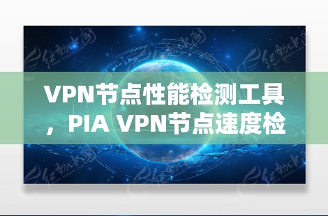 VPN节点性能检测工具，PIA VPN节点速度检测