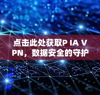 点击此处获取P IA VPN,数据安全的守护者 点击此处获取P IA VPN,数据安全的守护者