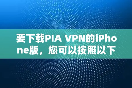 要下载PIA VPN的iPhone版,您可以按照以下步骤操作 要下载PIA VPN的iPhone版,您可以按照以下步骤操作
