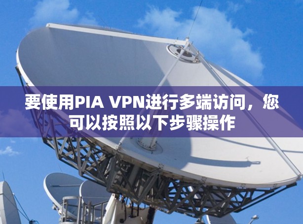 要使用PIA VPN进行多端访问，您可以按照以下步骤操作