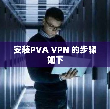 安装PVA VPN 的步骤如下