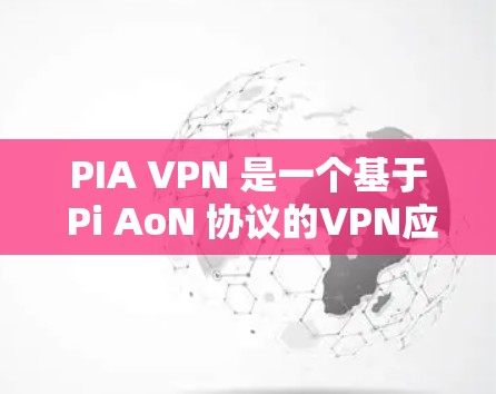 PIA VPN 是一个基于 Pi AoN 协议的VPN应用，提供多语言支持，包括英语、法语、德语、意大利语、西班牙语等。它基于AES-256 加密和 RSA-248 加密，确保了数据的加密和传输安全