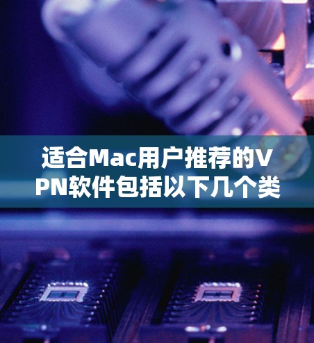 适合Mac用户推荐的VPN软件包括以下几个类别,每个类别针对不同需求提供独特功能 适合Mac用户推荐的VPN软件包括以下几个类别,每个类别针对不同需求提供独特功能