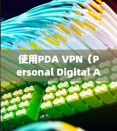 使用PDA VPN（Personal Digital Assistant VPN）远程访问或连接电脑设备需要系统、设置和步骤的正确执行。以下是一个详细的指南，帮助您顺利使用PDA VPN