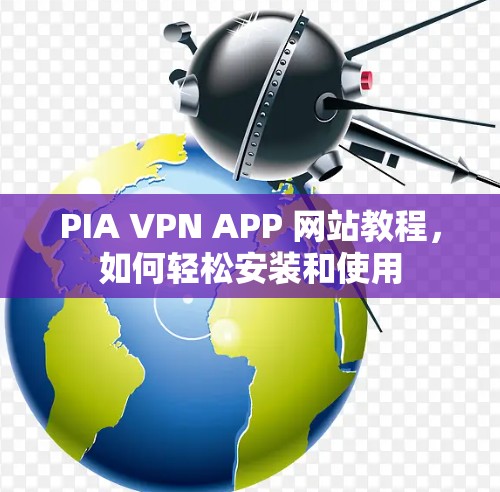 PIA VPN APP 网站教程,如何轻松安装和使用 PIA VPN APP 网站教程,如何轻松安装和使用
