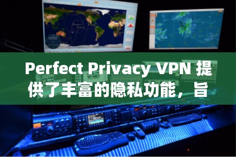 Perfect Privacy VPN 提供了丰富的隐私功能，旨在保护用户的个人数据和隐私。以下是其在隐私方面的主要功能和特点
