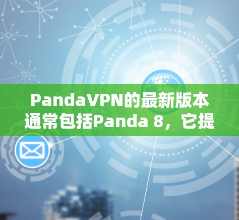 PandaVPN的最新版本通常包括Panda 8，它提供了高效的VPN体验。以下是下载Panda 8的步骤