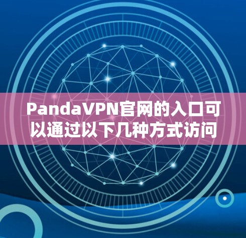 PandaVPN官网的入口可以通过以下几种方式访问，适用于多种浏览器