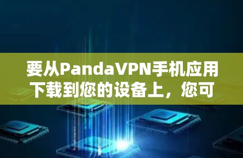 要从PandaVPN手机应用下载到您的设备上，您可以按照以下步骤进行