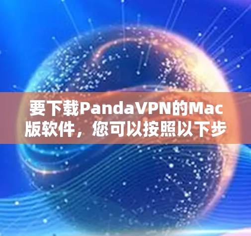 要下载PandaVPN的Mac版软件，您可以按照以下步骤进行操作