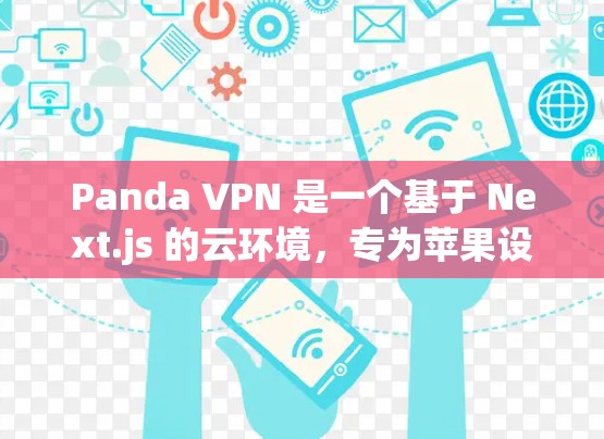 Panda VPN 是一个基于 Next.js 的云环境，专为苹果设备设计，支持在 iOS 上进行VPN访问。以下是使用 Panda VPN 在苹果设备上的步骤指南