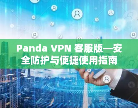 Panda VPN 客服版—安全防护与便捷使用指南
