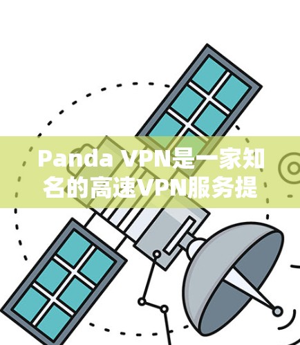 Panda VPN是一家知名的高速VPN服务提供商，提供多种VPN解决方案，包括免费版和付费版。以下是关于Panda VPN官网的详细介绍和下载信息