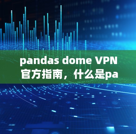 pandas dome VPN 官方指南，什么是panda domevpn？如何使用？