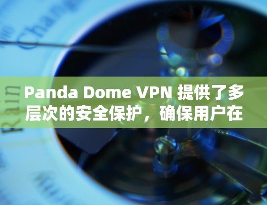 Panda Dome VPN 提供了多层次的安全保护，确保用户在使用过程中数据的安全性和隐私。以下是对其安全保护的详细说明