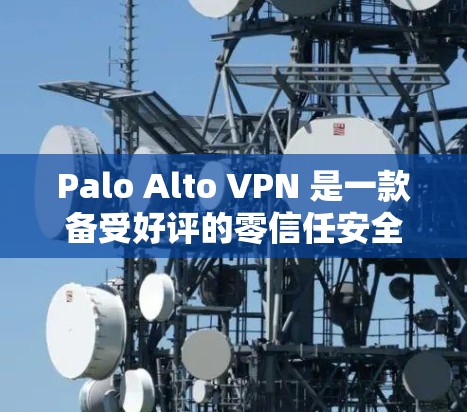 Palo Alto VPN 是一款备受好评的零信任安全VPN产品，以其卓越的安全性和灵活的设计赢得了广泛的认可。以下是对其的主要优点和特点的详细总结