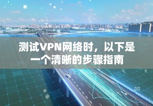 测试VPN网络时，以下是一个清晰的步骤指南