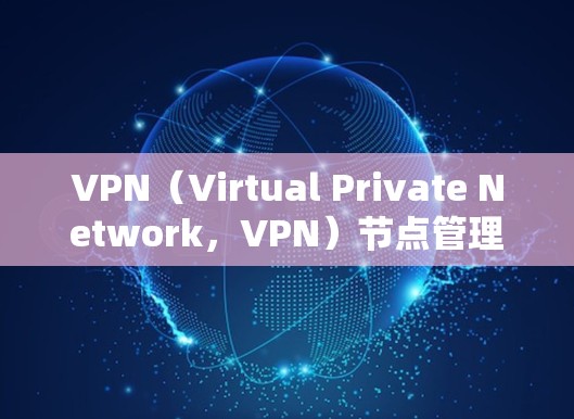 VPN（Virtual Private Network，VPN）节点管理是保障用户安全、高效访问VPN内容的重要环节。以下是关于VPN节点管理的详细步骤和建议