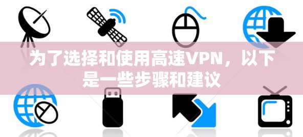为了选择和使用高速VPN，以下是一些步骤和建议