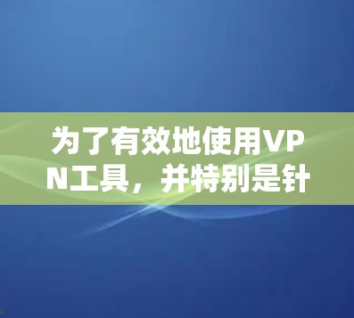 为了有效地使用VPN工具，并特别是针对高速节点进行配置，可以按照以下步骤进行