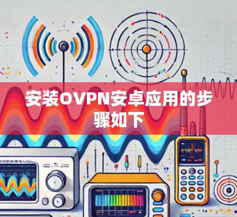 安装OVPN安卓应用的步骤如下