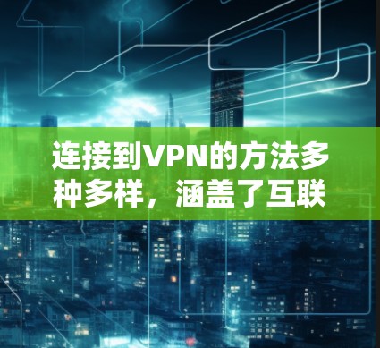 连接到VPN的方法多种多样，涵盖了互联网、软件安装、网络服务、访问特定网站、移动应用、网络连接技术等。以下是详细的一些建议