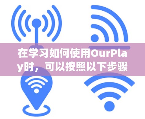 在学习如何使用OurPlay时，可以按照以下步骤进行