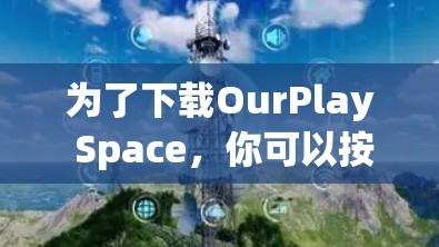 为了下载OurPlay Space,你可以按照以下步骤进行 为了下载OurPlay Space,你可以按照以下步骤进行