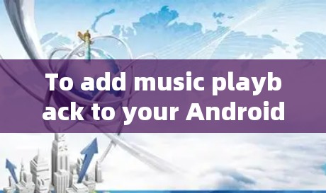 To add music playback to your Android app,follow these organized steps:
