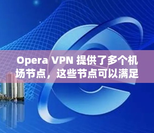 Opera VPN 提供了多个机场节点，这些节点可以满足你在机场附近访问互联网的需求。以下是几个主要的机场节点推荐