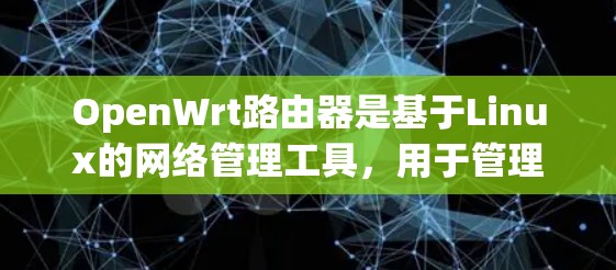 OpenWrt路由器是基于Linux的网络管理工具,用于管理网络接口,支持IP地址映射和防火墙功能。以下是一步步的指南 OpenWrt路由器是基于Linux的网络管理工具,用于管理网络接口,支持IP地址映射和防火墙功能。以下是一步步的指南