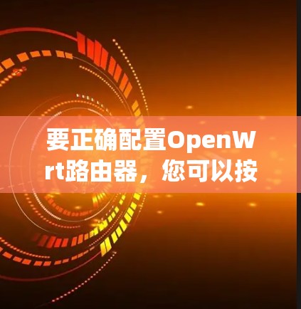 要正确配置OpenWrt路由器，您可以按照以下步骤操作
