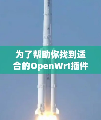 为了帮助你找到适合的OpenWrt插件，以下是详细的建议步骤