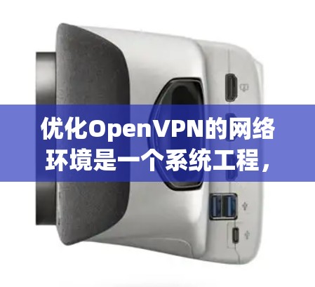 优化OpenVPN的网络环境是一个系统工程，需要从多个角度入手，确保网络的安全性和稳定。以下是一个有条理的优化计划，帮助您有效提升OpenVPN的安全性和性能