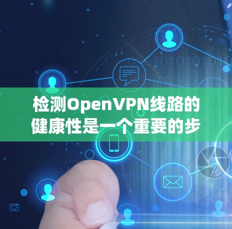 检测OpenVPN线路的健康性是一个重要的步骤，以确保其安全性和可用性。以下是一些常用的检测方法和工具