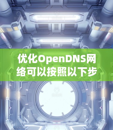 优化OpenDNS网络可以按照以下步骤进行