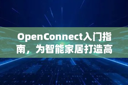 OpenConnect入门指南，为智能家居打造高效通信基础