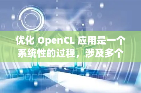 优化 OpenCL 应用是一个系统性的过程，涉及多个步骤和方法。以下是对 OpenCL 应用优化的详细步骤和建议，帮助你逐步提升性能